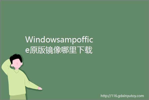 Windowsampoffice原版镜像哪里下载
