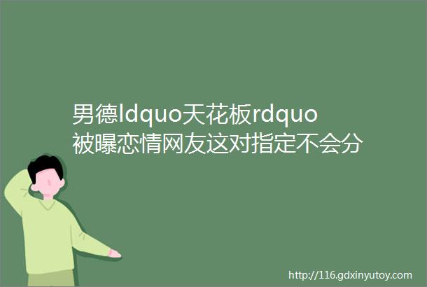 男德ldquo天花板rdquo被曝恋情网友这对指定不会分