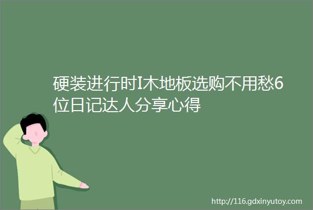 硬装进行时I木地板选购不用愁6位日记达人分享心得