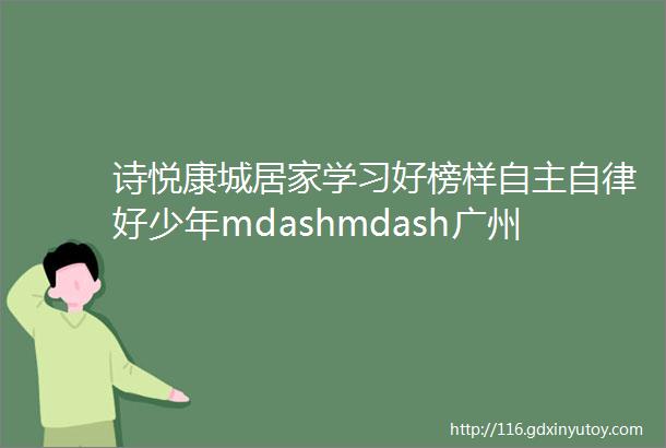 诗悦康城居家学习好榜样自主自律好少年mdashmdash广州市天河区中海康城小学12月自律之星风采