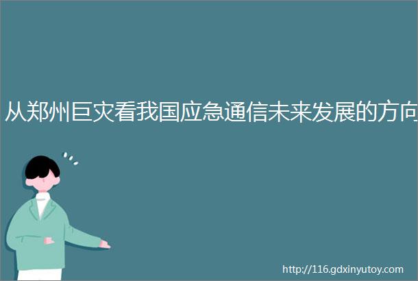 从郑州巨灾看我国应急通信未来发展的方向