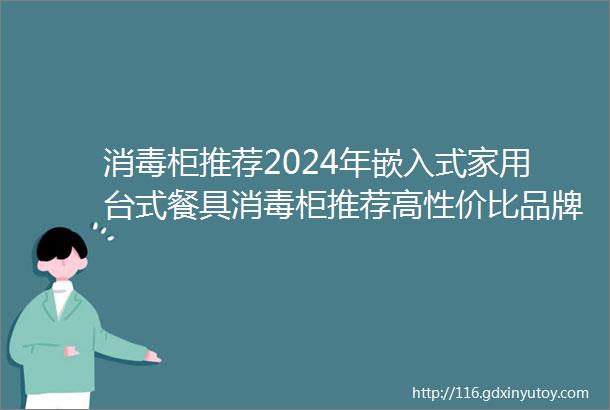 消毒柜推荐2024年嵌入式家用台式餐具消毒柜推荐高性价比品牌前十名